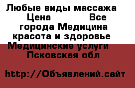 Любые виды массажа. › Цена ­ 1 000 - Все города Медицина, красота и здоровье » Медицинские услуги   . Псковская обл.